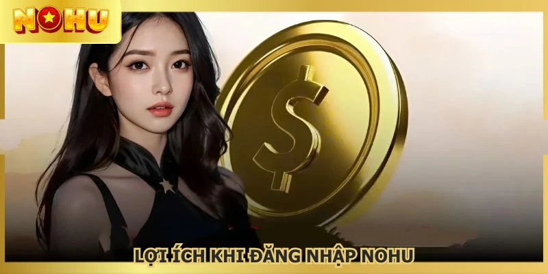 Tận hưởng nhiều lợi ích khi đăng nhập NOHU